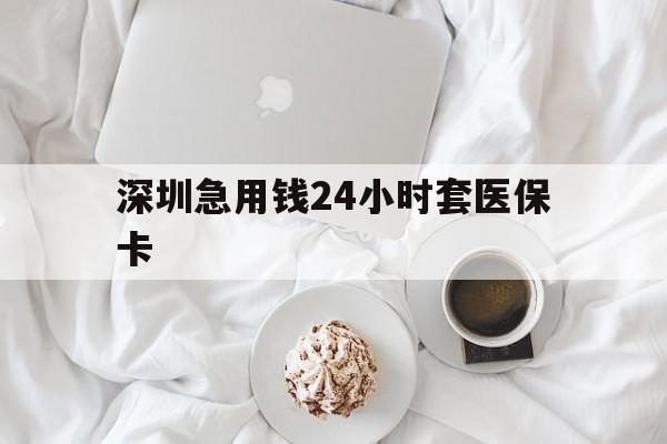 遵义深圳急用钱24小时套医保卡(急用钱周转就找微粒贷小额贷款)