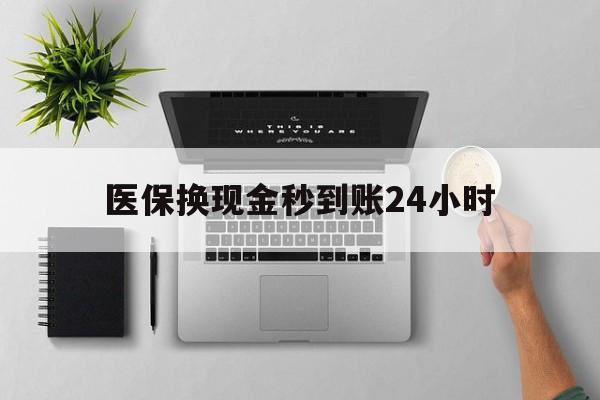 遵义医保换现金秒到账24小时(医保变现金)