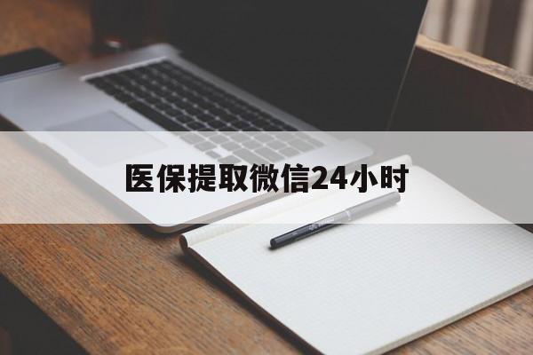 遵义医保提取微信24小时(医保提现24小时微信中介)