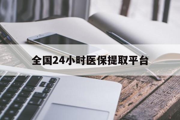 遵义全国24小时医保提取平台(全国24小时医保提取平台有哪些)