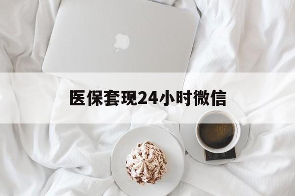 遵义医保套现24小时微信(医保卡提取现金到微信)