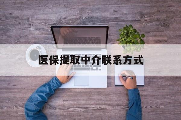 遵义医保提取中介联系方式(医保提取24小时中介)