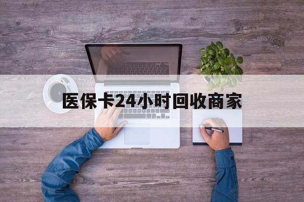 遵义医保卡24小时回收商家(医保卡回收电话)