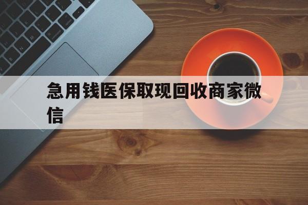 遵义急用钱医保取现回收商家微信(石家庄急用钱套医保卡联系方式渠道)