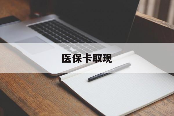 遵义医保卡取现(北京医保卡取现)