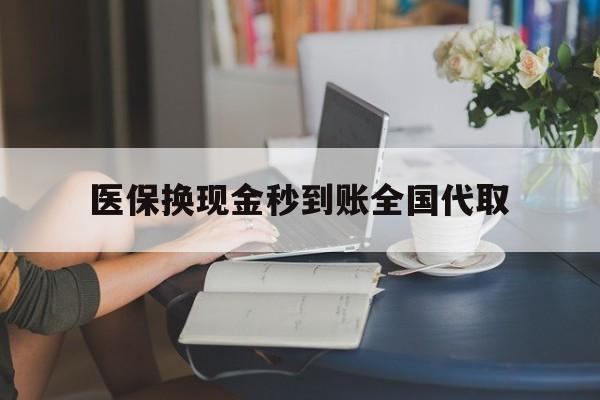 遵义医保换现金秒到账全国代取(哪里有刷医保卡换现金的)