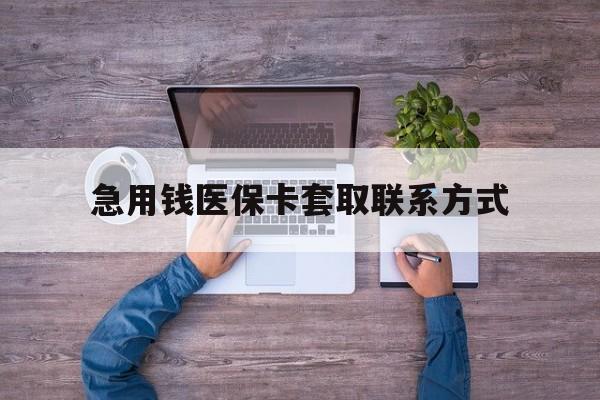 遵义急用钱医保卡套取联系方式(24小时套医保卡联系方式)