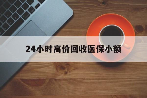 遵义24小时高价回收医保小额(求一个套医保卡的黄牛)