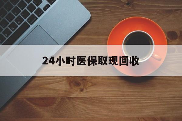 遵义24小时医保取现回收(医保提取中介联系方式)