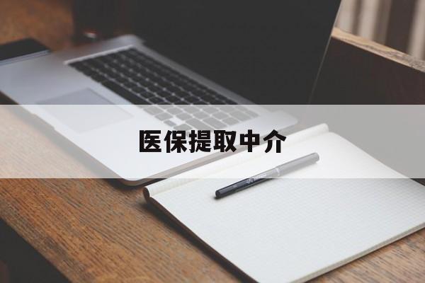 遵义医保提取中介(医保提取中介怎么联系)