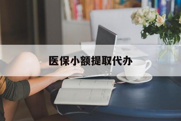 遵义医保小额提取代办(医保卡小额取现)