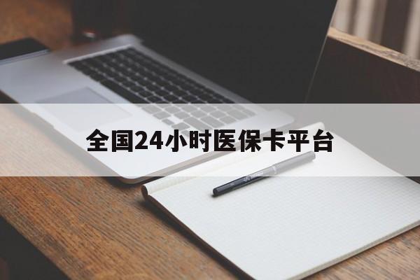 遵义全国24小时医保卡平台(24小时医疗保障)