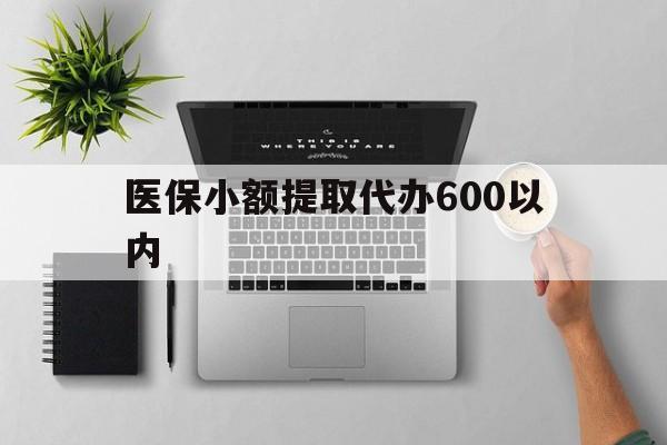 遵义医保小额提取代办600以内(医保小额提取代办600以内微信)
