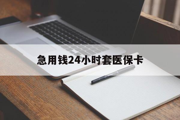 遵义急用钱24小时套医保卡(医保卡看病怎么报销)