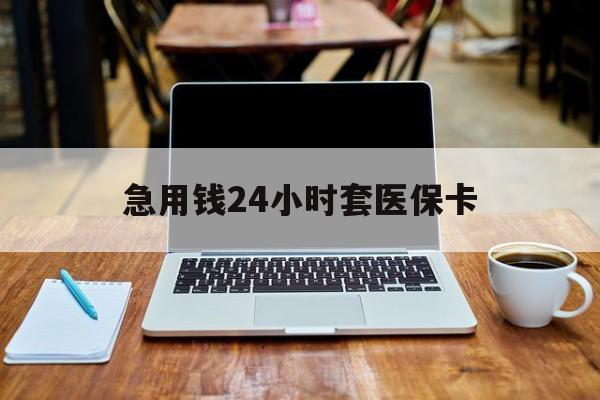 遵义急用钱24小时套医保卡(什么药店愿意给你套医保卡)