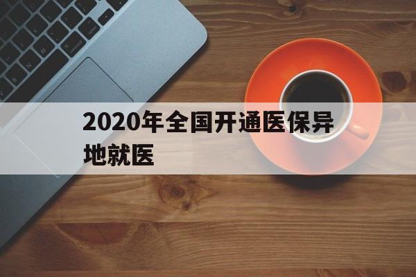 遵义2020年全国开通医保异地就医(2020年全国开通医保异地就医医院)